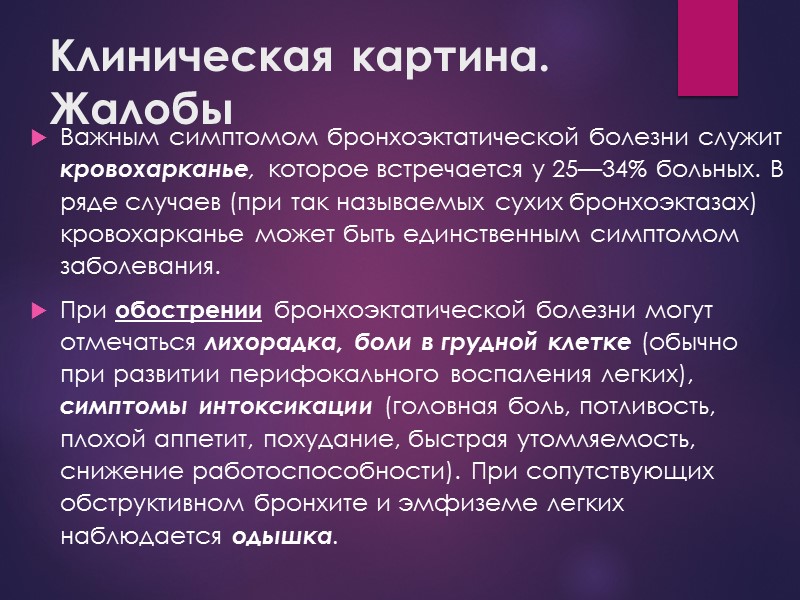 Клиническая картина. Жалобы Важным симптомом бронхоэктатической болезни служит кровохарканье, которое встречается у 25—34% больных.